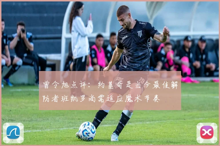 曾令旭点评：约基奇是当今最佳解防者班凯罗尚需适应魔术节奏