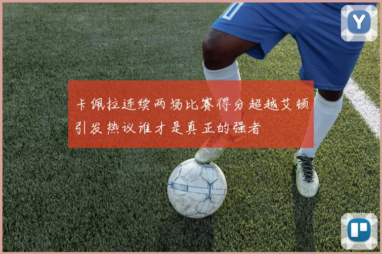 卡佩拉连续两场比赛得分超越艾顿引发热议谁才是真正的强者
