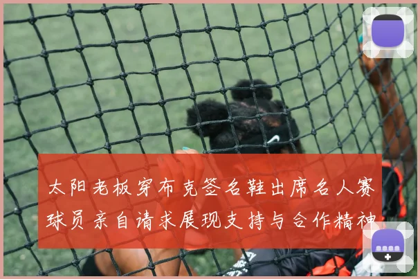 太阳老板穿布克签名鞋出席名人赛球员亲自请求展现支持与合作精神