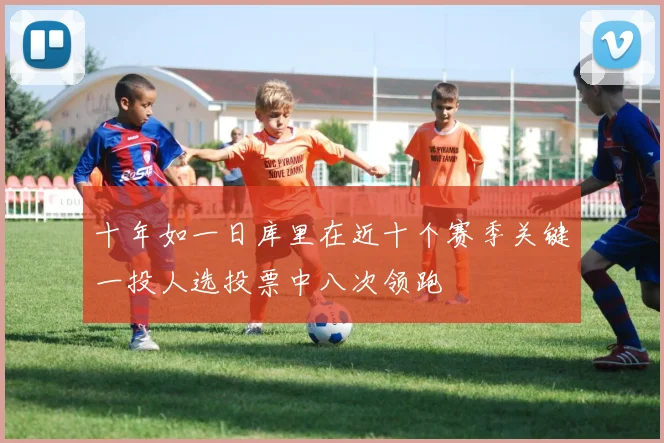 十年如一日库里在近十个赛季关键一投人选投票中八次领跑