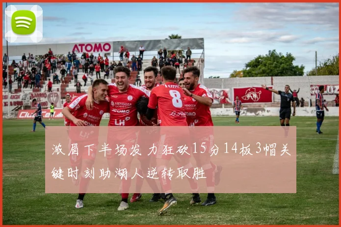 浓眉下半场发力狂砍15分14板3帽关键时刻助湖人逆转取胜