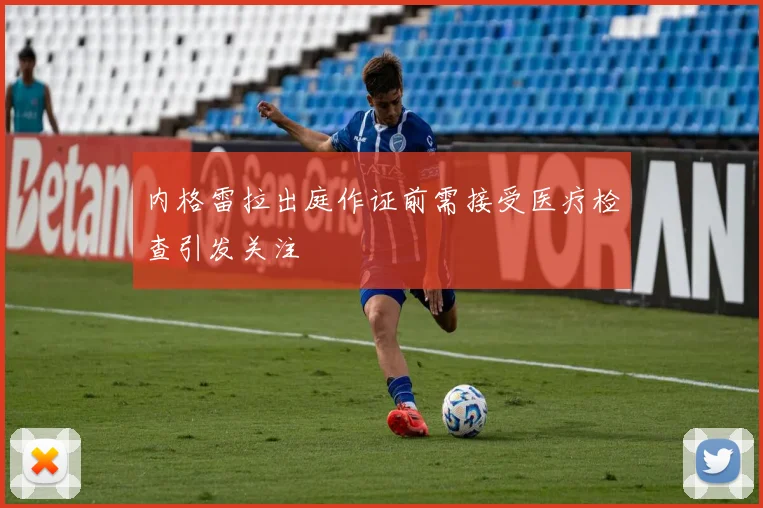 内格雷拉出庭作证前需接受医疗检查引发关注